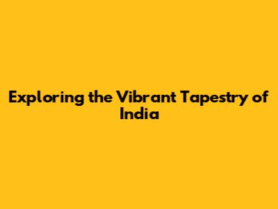 Exploring the Vibrant Tapestry of India
