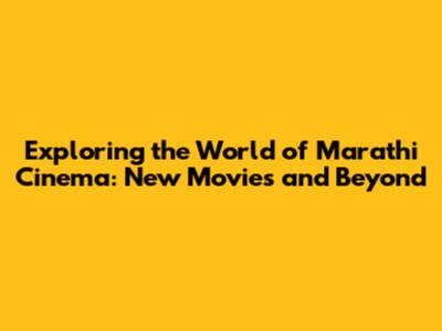 Exploring the World of Marathi Cinema: New Movies and Beyond