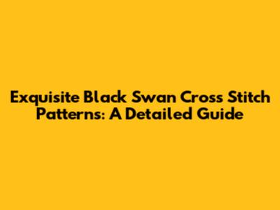 Exquisite Black Swan Cross Stitch Patterns: A Detailed Guide