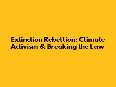 Extinction Rebellion: Climate Activism & Breaking the Law