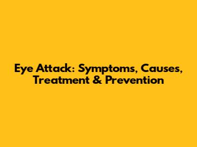 Eye Attack: Symptoms, Causes, Treatment & Prevention