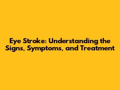 Eye Stroke: Understanding the Signs, Symptoms, and Treatment