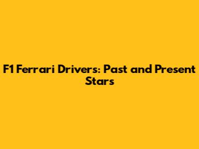 F1 Ferrari Drivers: Past and Present Stars