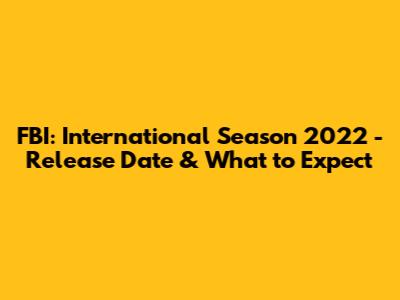 FBI: International Season 2022 - Release Date & What to Expect