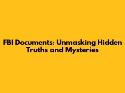 FBI Documents: Unmasking Hidden Truths and Mysteries
