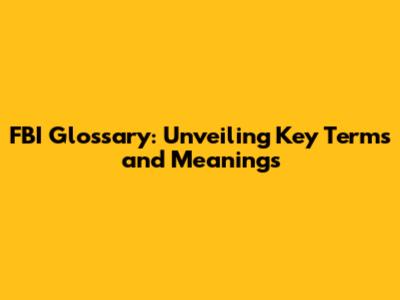 FBI Glossary: Unveiling Key Terms and Meanings