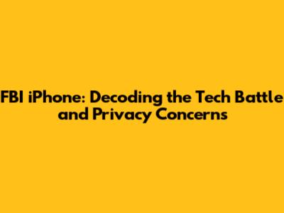 FBI iPhone: Decoding the Tech Battle and Privacy Concerns