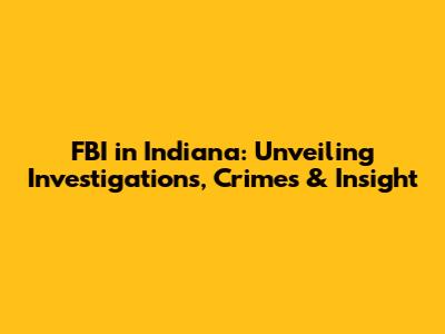 FBI in Indiana: Unveiling Investigations, Crimes & Insight