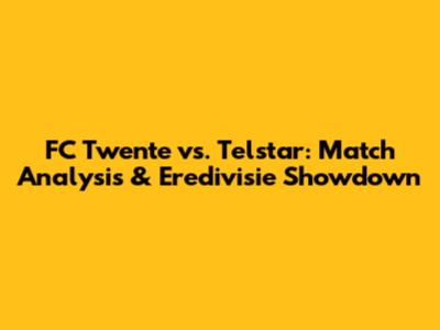 FC Twente vs. Telstar: Match Analysis & Eredivisie Showdown