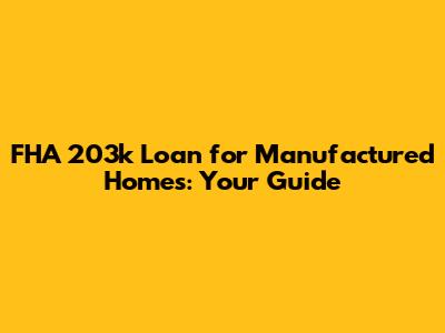 FHA 203k Loan for Manufactured Homes: Your Guide