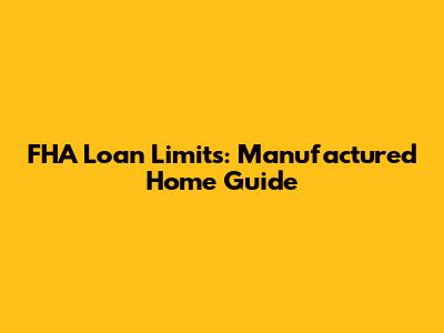 FHA Loan Limits: Manufactured Home Guide
