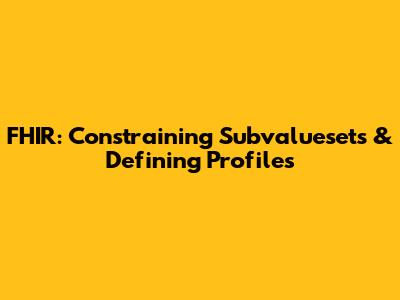 FHIR: Constraining Subvaluesets & Defining Profiles