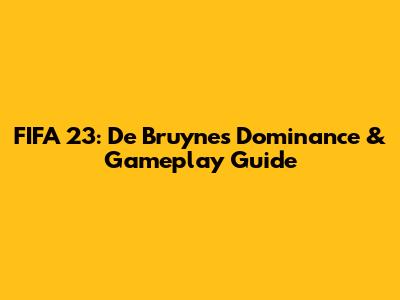 FIFA 23: De Bruyne's Dominance & Gameplay Guide