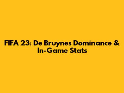 FIFA 23: De Bruyne's Dominance & In-Game Stats