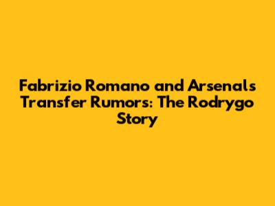 Fabrizio Romano and Arsenal's Transfer Rumors: The Rodrygo Story