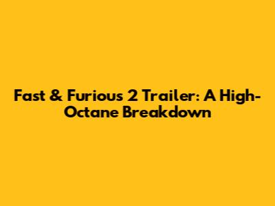 Fast & Furious 2 Trailer: A High-Octane Breakdown