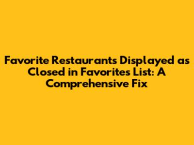 Favorite Restaurants Displayed as Closed in Favorites List: A Comprehensive Fix