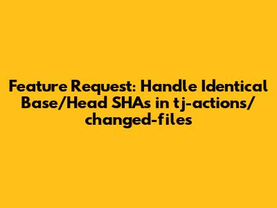 Feature Request: Handle Identical Base/Head SHAs in tj-actions/changed-files