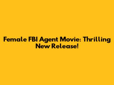 Female FBI Agent Movie: Thrilling New Release!
