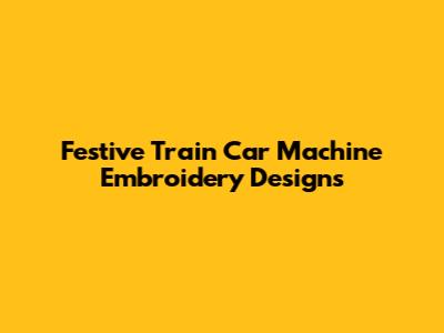 Festive Train Car Machine Embroidery Designs
