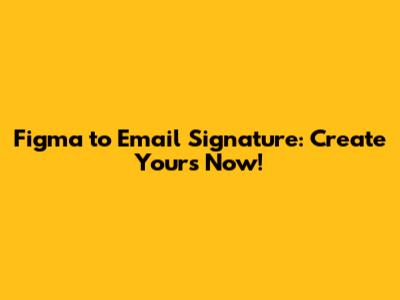 Figma to Email Signature: Create Yours Now!