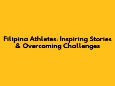 Filipina Athletes: Inspiring Stories & Overcoming Challenges