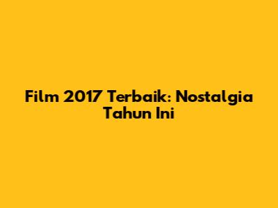 Film 2017 Terbaik: Nostalgia Tahun Ini