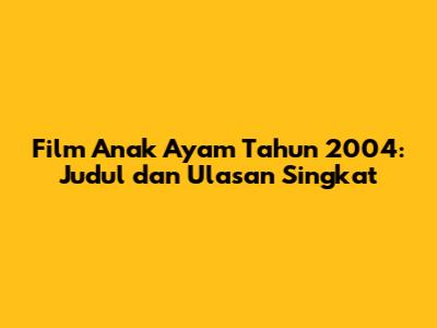 Film Anak Ayam Tahun 2004: Judul dan Ulasan Singkat