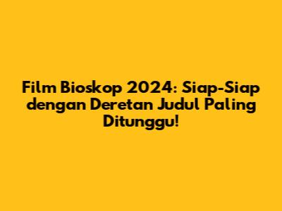 Film Bioskop 2024: Siap-Siap dengan Deretan Judul Paling Ditunggu!