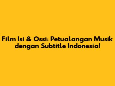 Film Isi & Ossi: Petualangan Musik dengan Subtitle Indonesia!
