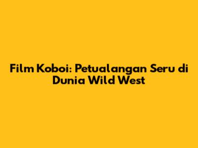 Film Koboi: Petualangan Seru di Dunia Wild West