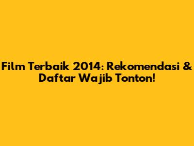 Film Terbaik 2014: Rekomendasi & Daftar Wajib Tonton!