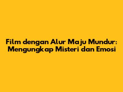 Film dengan Alur Maju Mundur: Mengungkap Misteri dan Emosi