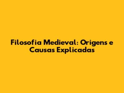 Filosofia Medieval: Origens e Causas Explicadas