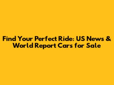 Find Your Perfect Ride: US News & World Report Cars for Sale