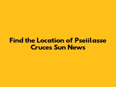 Find the Location of Pseiilasse Cruces Sun News
