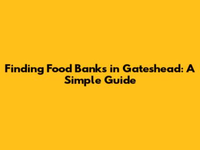 Finding Food Banks in Gateshead: A Simple Guide