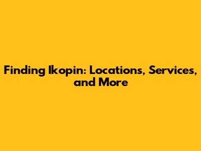 Finding Ikopin: Locations, Services, and More