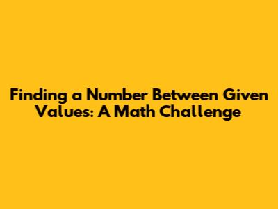 Finding a Number Between Given Values: A Math Challenge
