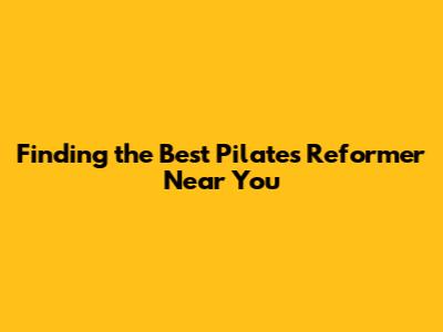 Finding the Best Pilates Reformer Near You