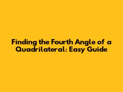 Finding the Fourth Angle of a Quadrilateral: Easy Guide