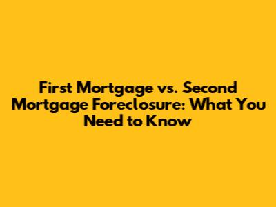 First Mortgage vs. Second Mortgage Foreclosure: What You Need to Know