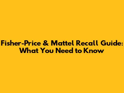 Fisher-Price & Mattel Recall Guide: What You Need to Know