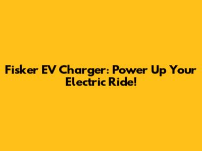 Fisker EV Charger: Power Up Your Electric Ride!