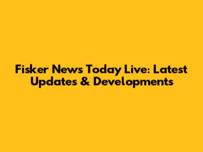 Fisker News Today Live: Latest Updates & Developments