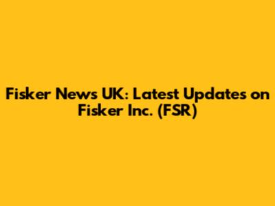 Fisker News UK: Latest Updates on Fisker Inc. (FSR)