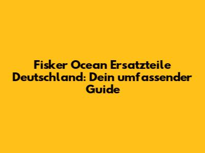 Fisker Ocean Ersatzteile Deutschland: Dein umfassender Guide