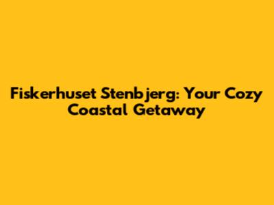 Fiskerhuset Stenbjerg: Your Cozy Coastal Getaway