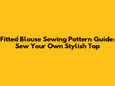 Fitted Blouse Sewing Pattern Guide: Sew Your Own Stylish Top