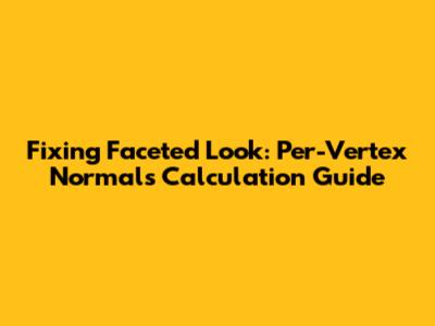 Fixing Faceted Look: Per-Vertex Normals Calculation Guide
